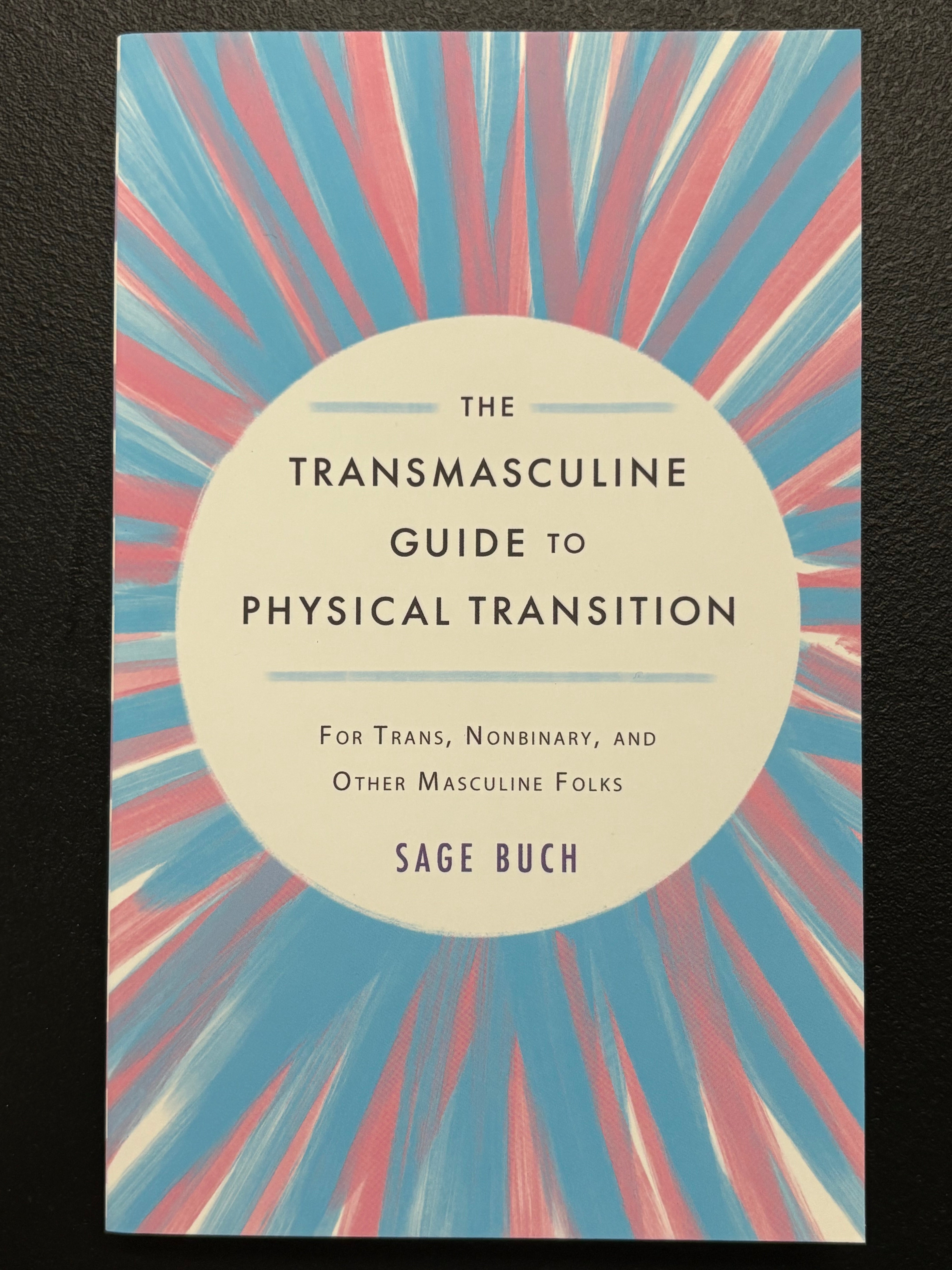 The Transmasculine Guide to Physical Transition: For Trans, Nonbinary, and Other Masculine Folks